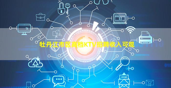 牡丹江市区高档KTV招聘收入可观